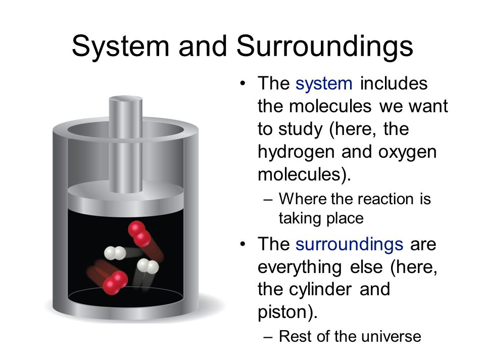 System and Surroundings The system includes the molecules we want to study (here, the hydrogen and oxygen molecules).