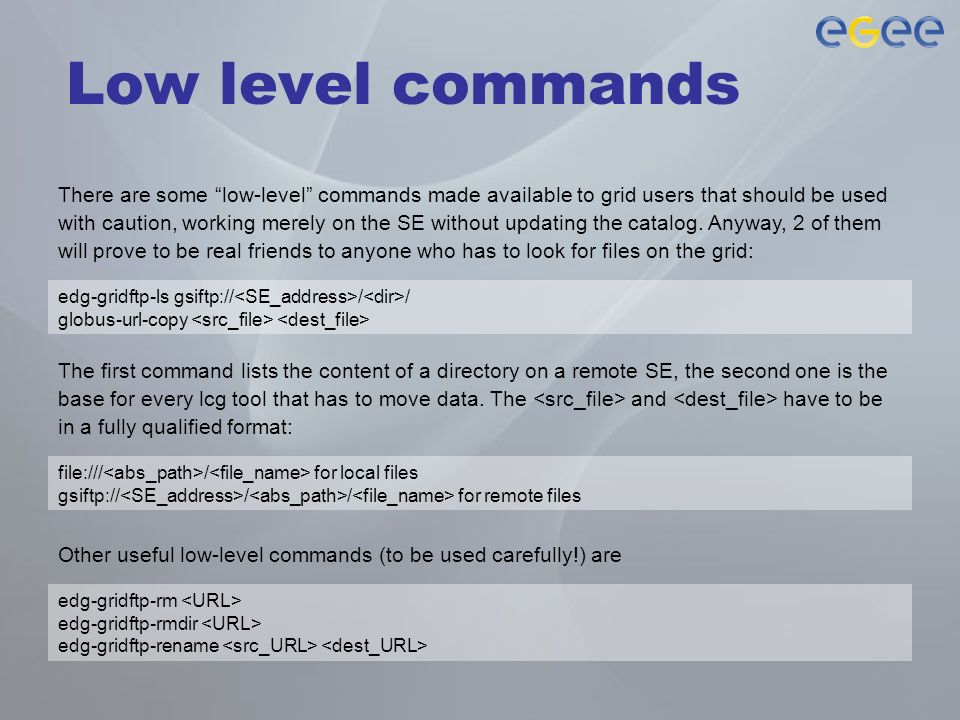 Low level commands There are some low-level commands made available to grid users that should be used with caution, working merely on the SE without updating the catalog.