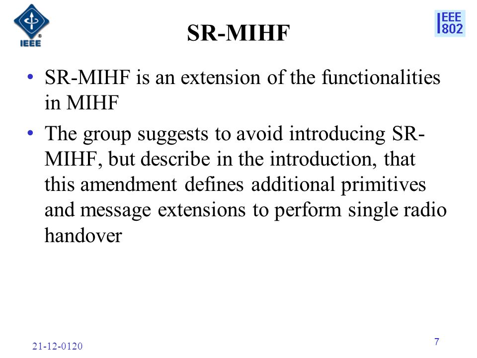 SR-MIHF SR-MIHF is an extension of the functionalities in MIHF The group suggests to avoid introducing SR- MIHF, but describe in the introduction, that this amendment defines additional primitives and message extensions to perform single radio handover