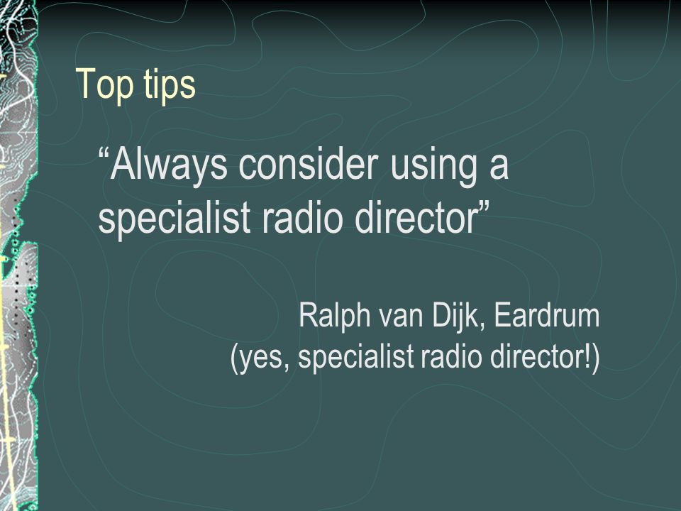 Always consider using a specialist radio director Ralph van Dijk, Eardrum (yes, specialist radio director!) Top tips