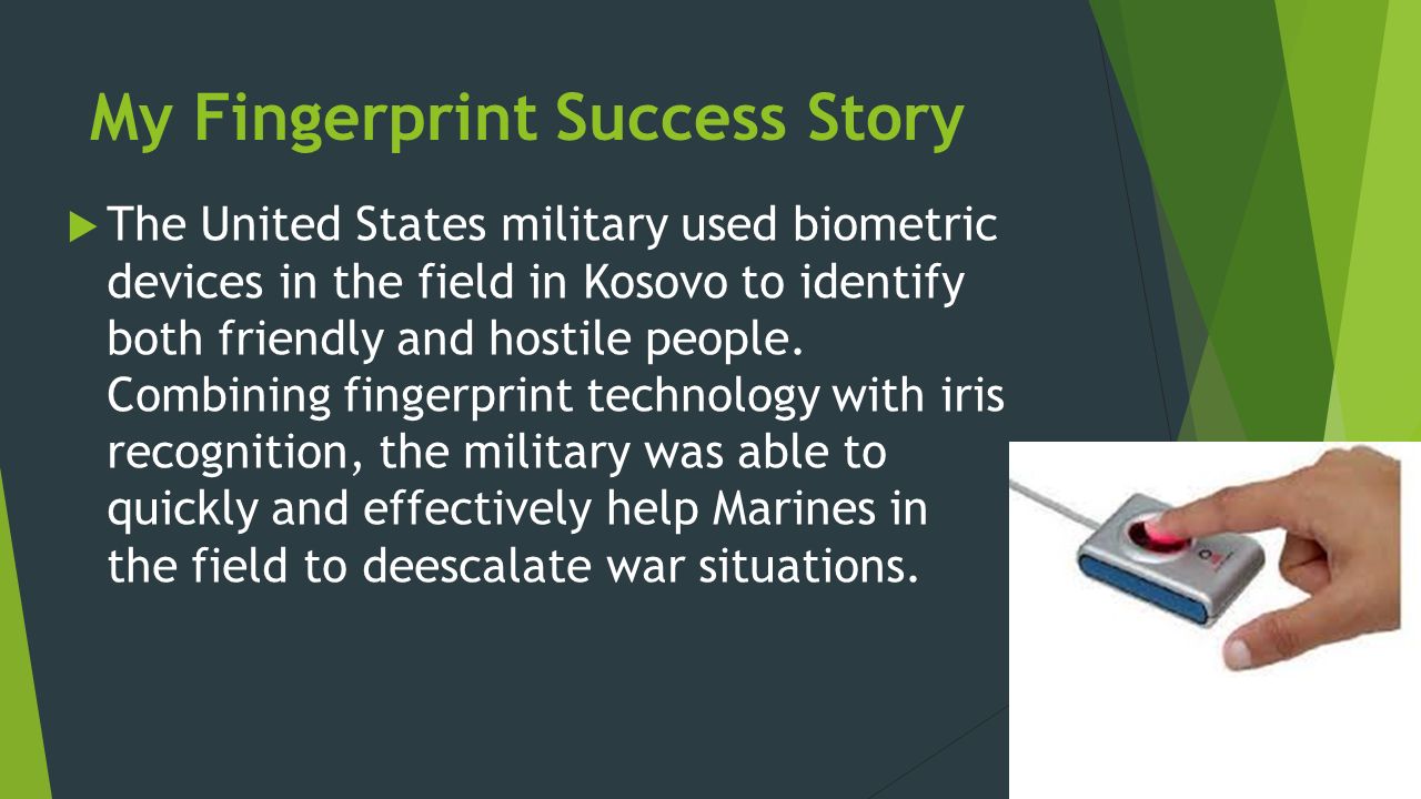 My Fingerprint Success Story  The United States military used biometric devices in the field in Kosovo to identify both friendly and hostile people.