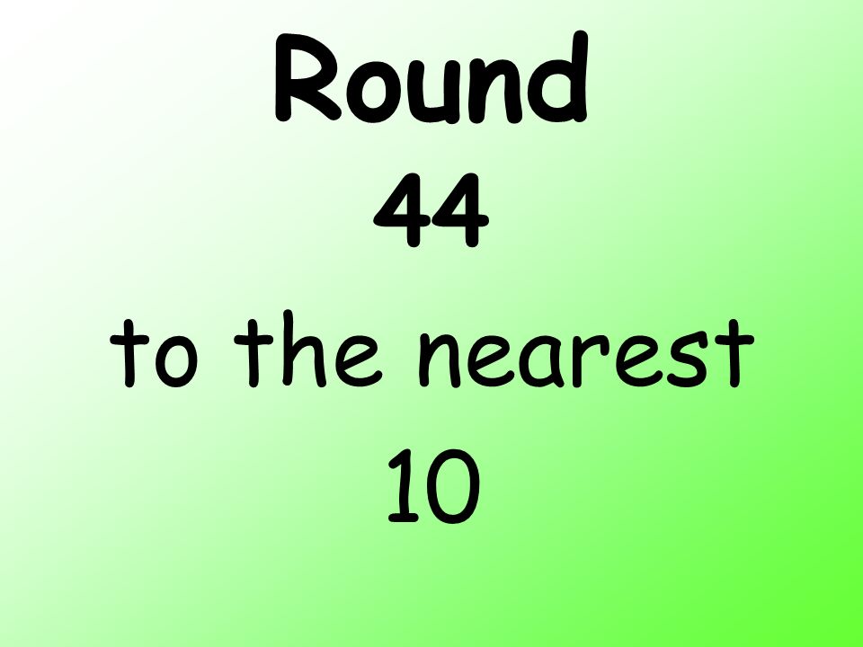 Round 44 to the nearest 10