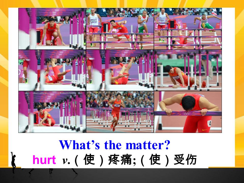 What’s the matter hurt v. （使）疼痛 ; （使）受伤