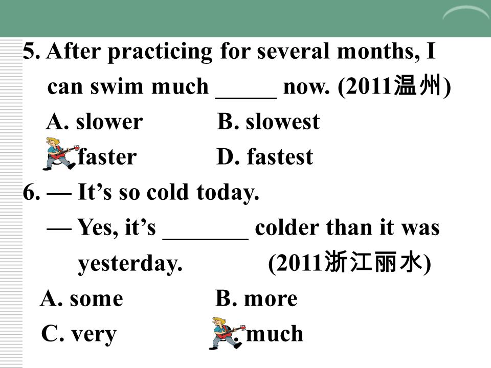 5. After practicing for several months, I can swim much _____ now.