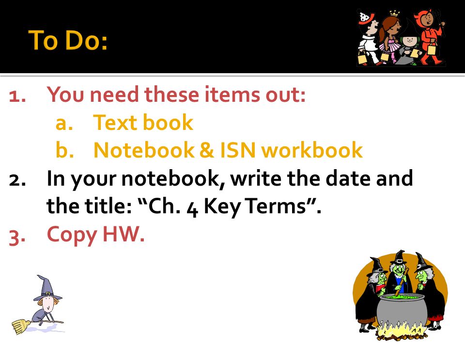 1.You need these items out: a.Text book b.Notebook & ISN workbook 2.In your notebook, write the date and the title: Ch.