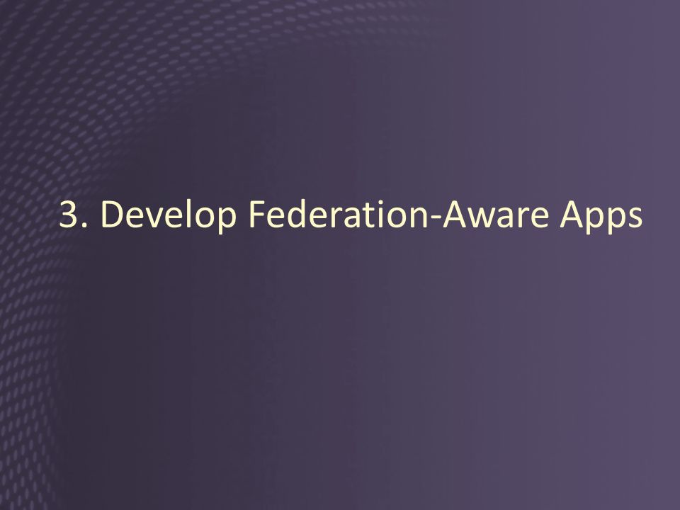 3. Develop Federation-Aware Apps