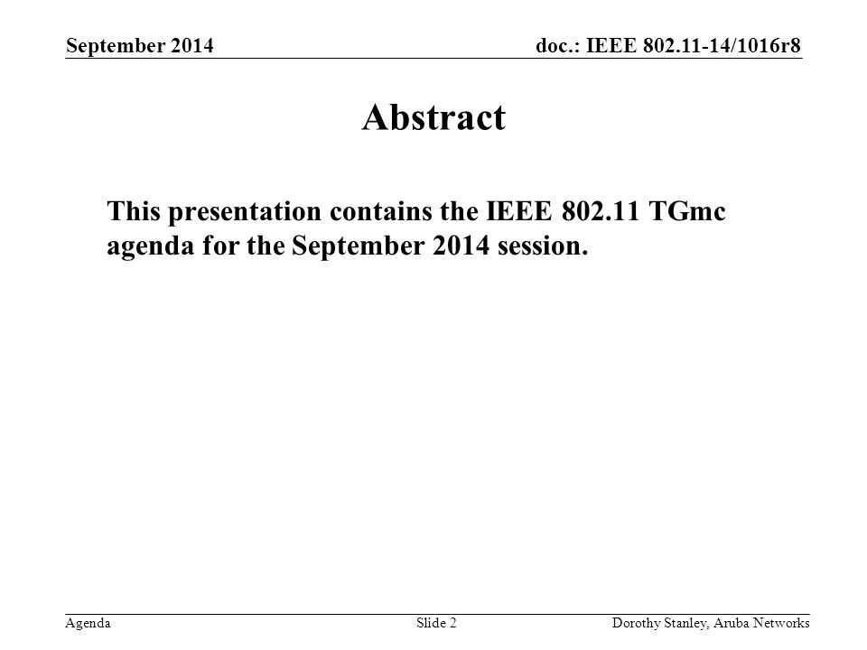 doc.: IEEE /1016r8 Agenda September 2014 Dorothy Stanley, Aruba NetworksSlide 2 Abstract This presentation contains the IEEE TGmc agenda for the September 2014 session.