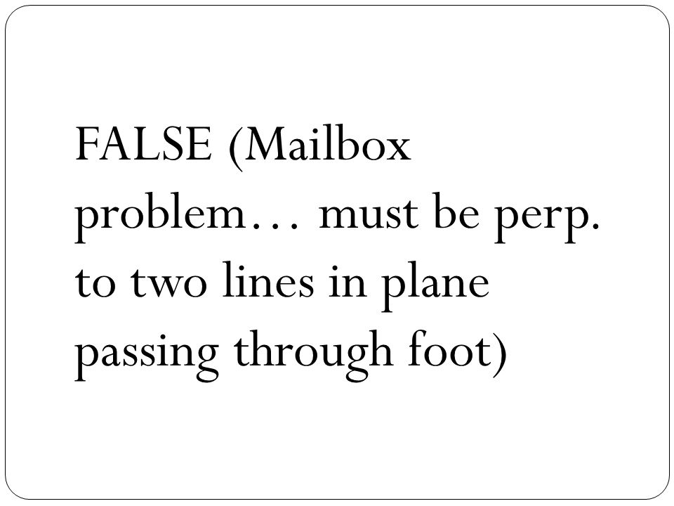 FALSE (Mailbox problem… must be perp. to two lines in plane passing through foot)