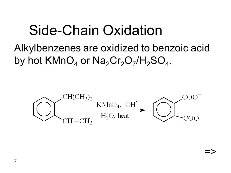 7 Side-Chain Oxidation Alkylbenzenes are oxidized to benzoic acid by hot KMnO 4 or Na 2 Cr 2 O 7 /H 2 SO 4.