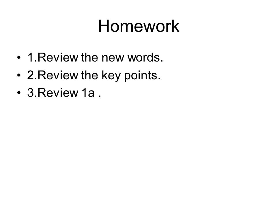 Homework 1.Review the new words. 2.Review the key points. 3.Review 1a.