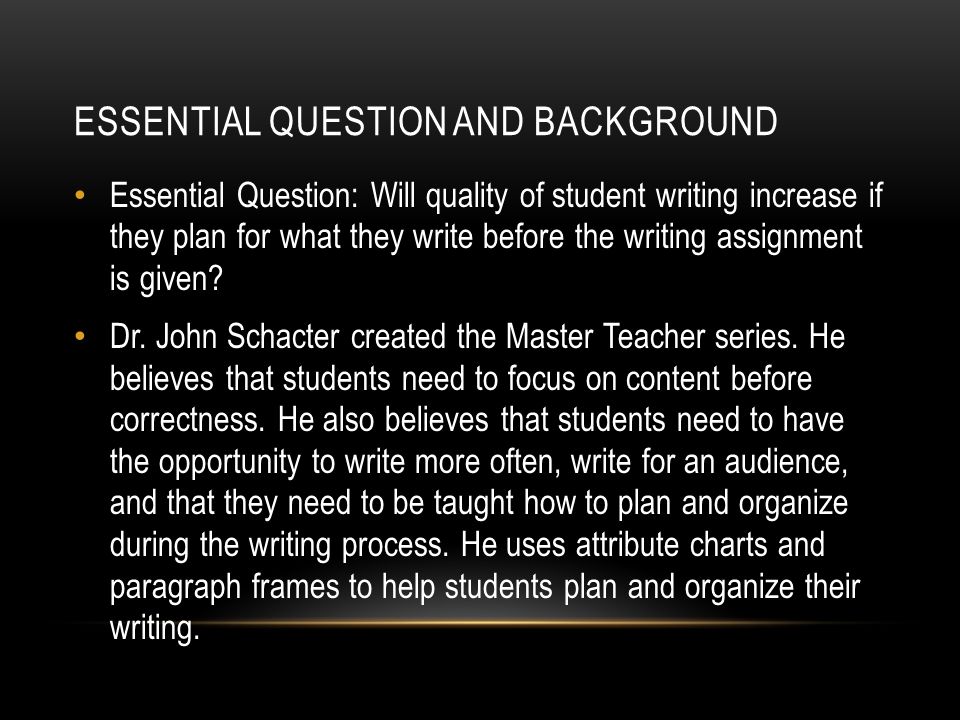 ESSENTIAL QUESTION AND BACKGROUND Essential Question: Will quality of student writing increase if they plan for what they write before the writing assignment is given.