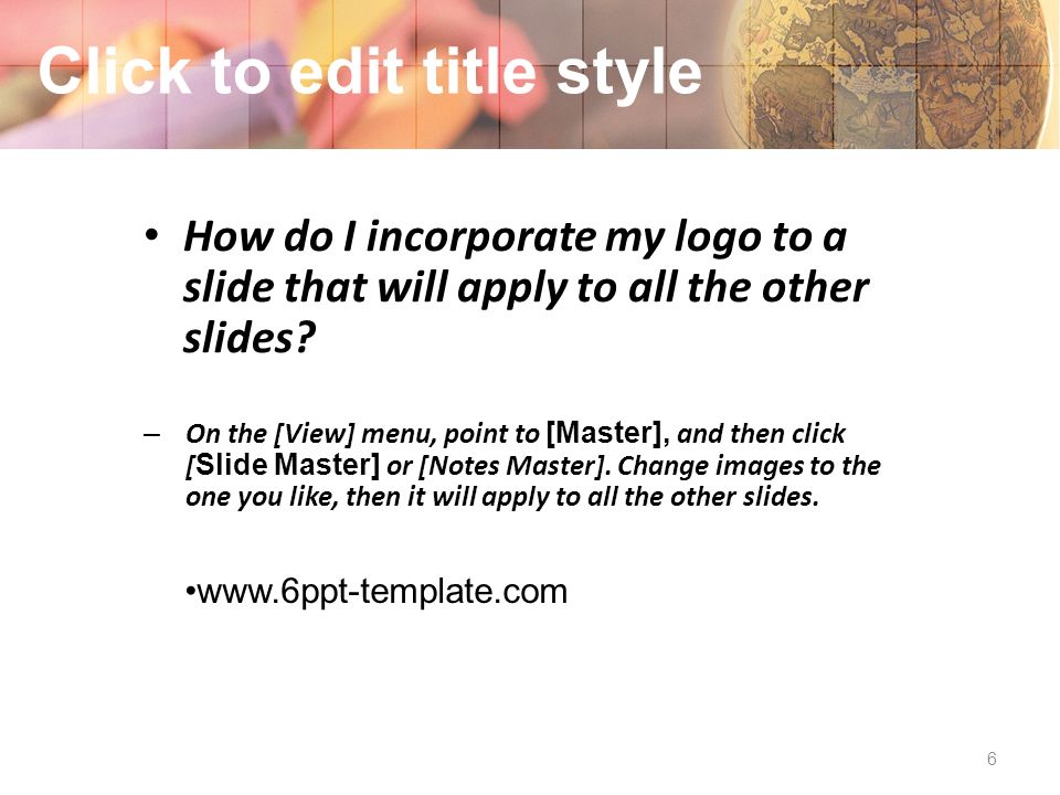 6 Click to edit title style How do I incorporate my logo to a slide that will apply to all the other slides.