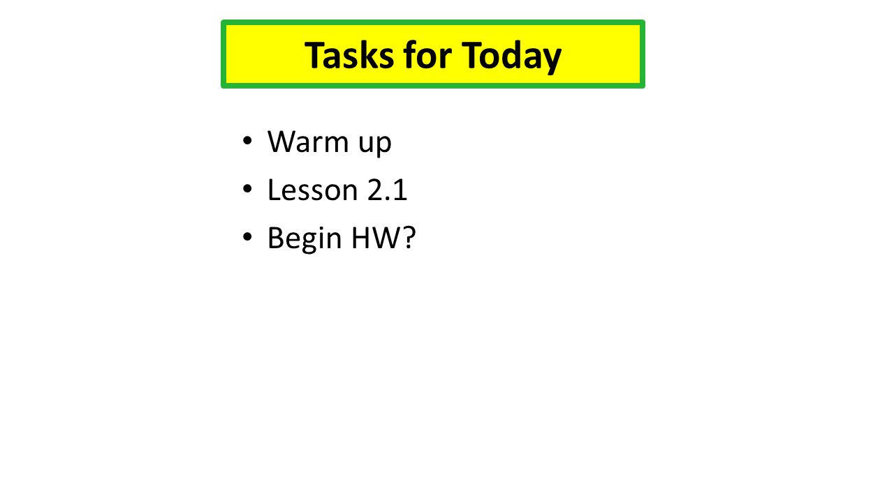 Warm up Lesson 2.1 Begin HW Tasks for Today