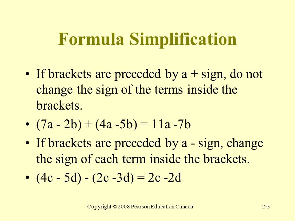 Copyright © 2008 Pearson Education Canada2-5 Formula Simplification If brackets are preceded by a + sign, do not change the sign of the terms inside the brackets.