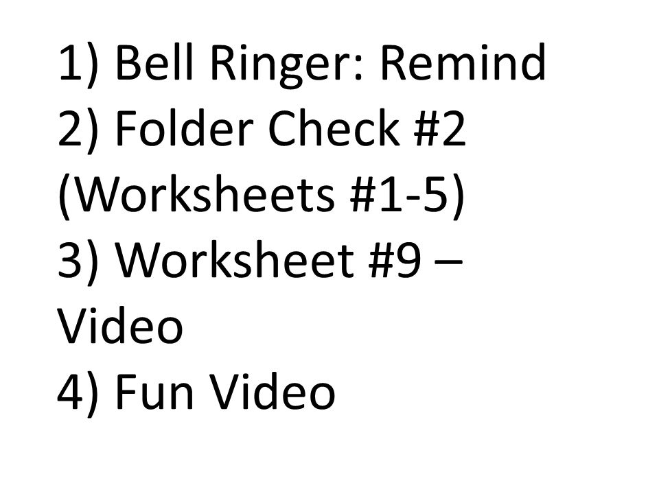 1) Bell Ringer: Remind 2) Folder Check #2 (Worksheets #1-5) 3) Worksheet #9 – Video 4) Fun Video