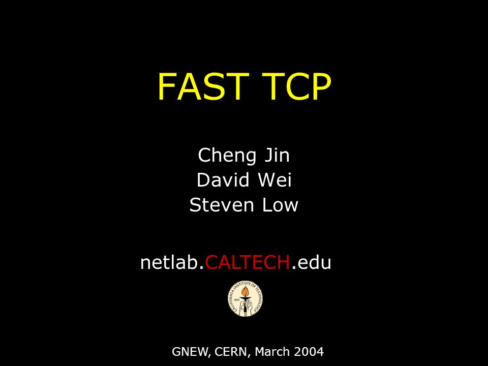 FAST TCP Cheng Jin David Wei Steven Low netlab.CALTECH.edu GNEW, CERN, March 2004