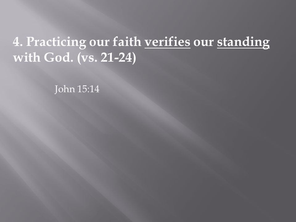 4. Practicing our faith verifies our standing with God. (vs ) John 15:14