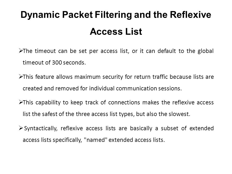 Dynamic Packet Filtering and the Reflexive Access List  The timeout can be set per access list, or it can default to the global timeout of 300 seconds.