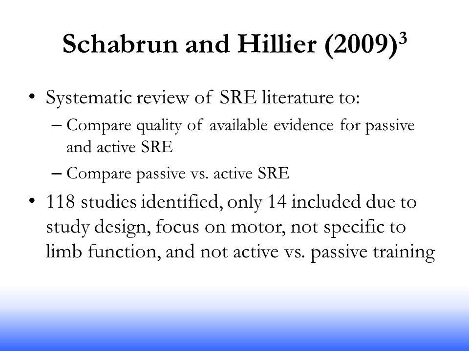 Schabrun and Hillier (2009) 3 Systematic review of SRE literature to: – Compare quality of available evidence for passive and active SRE – Compare passive vs.