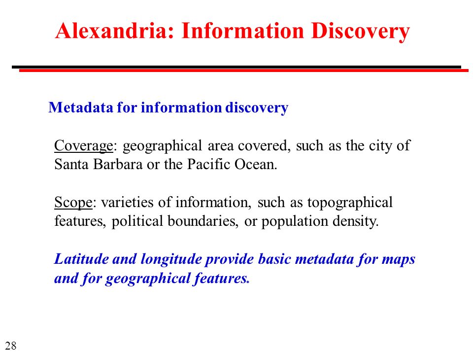 28 Alexandria: Information Discovery Metadata for information discovery Coverage: geographical area covered, such as the city of Santa Barbara or the Pacific Ocean.