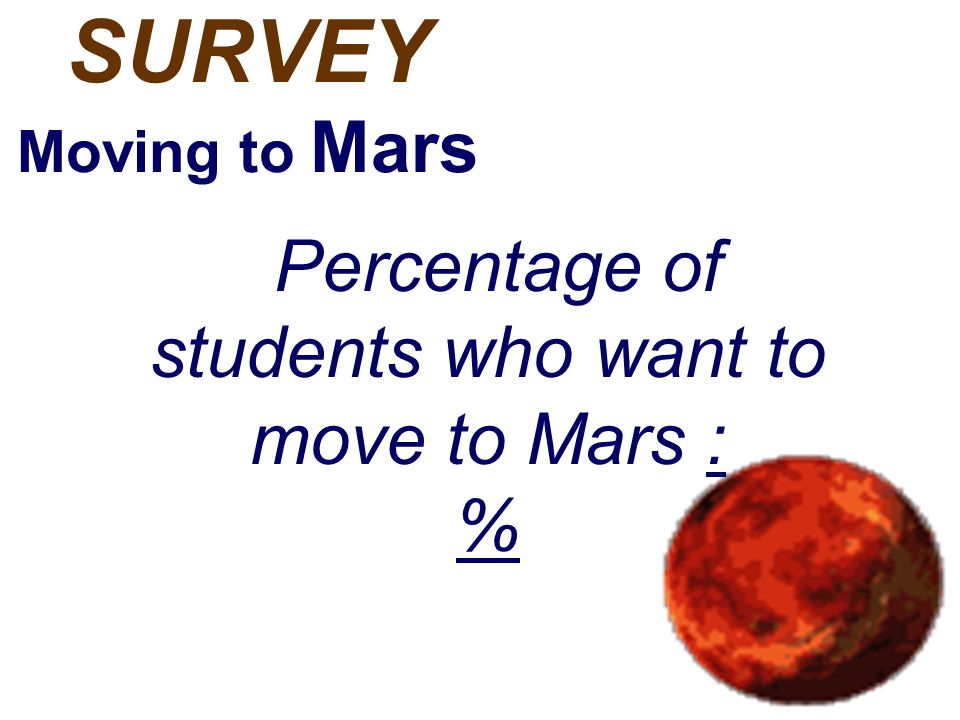 SURVEY Moving to Mars Percentage of students who want to move to Mars : %