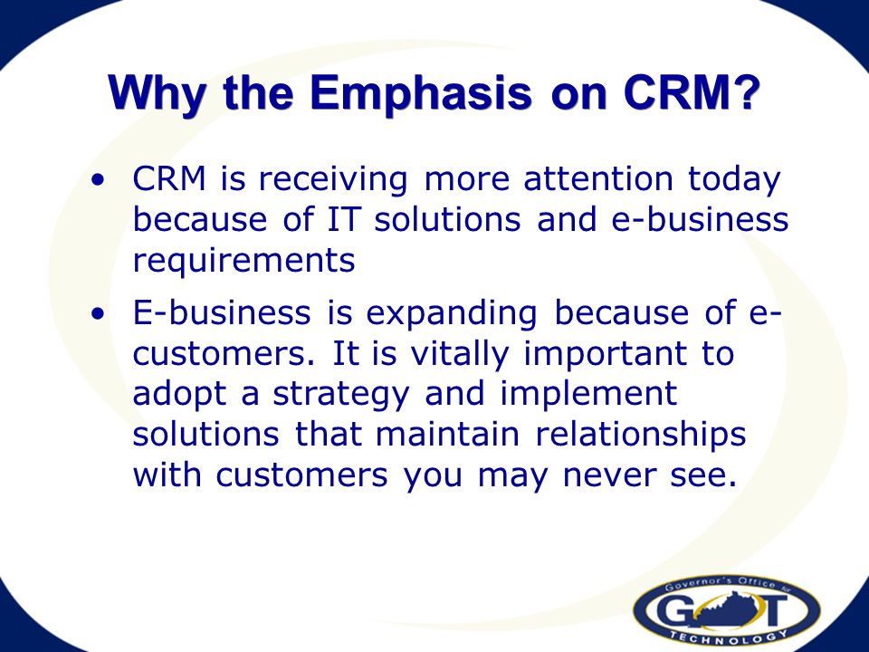 CRM is receiving more attention today because of IT solutions and e-business requirements E-business is expanding because of e- customers.