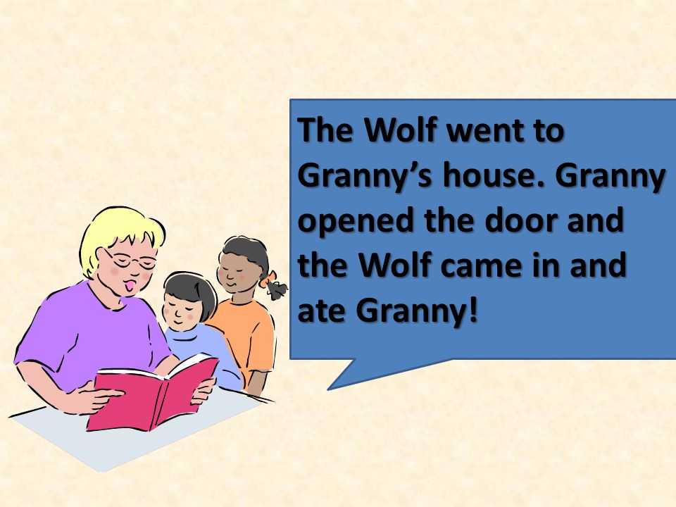 The Wolf went to Granny’s house. Granny opened the door and the Wolf came in and ate Granny!