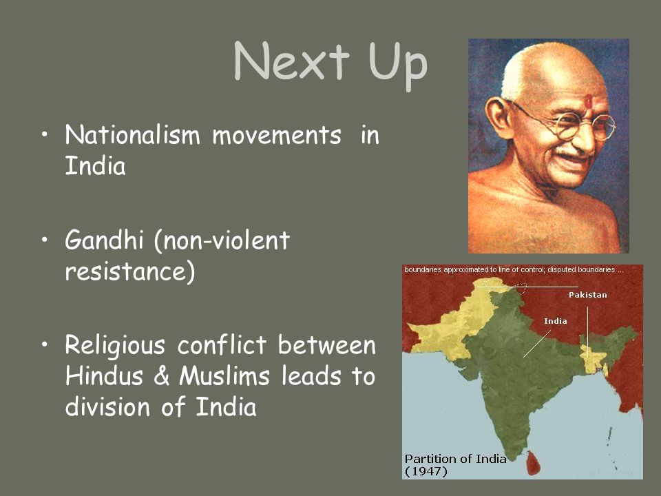 Next Up Nationalism movements in India Gandhi (non-violent resistance) Religious conflict between Hindus & Muslims leads to division of India