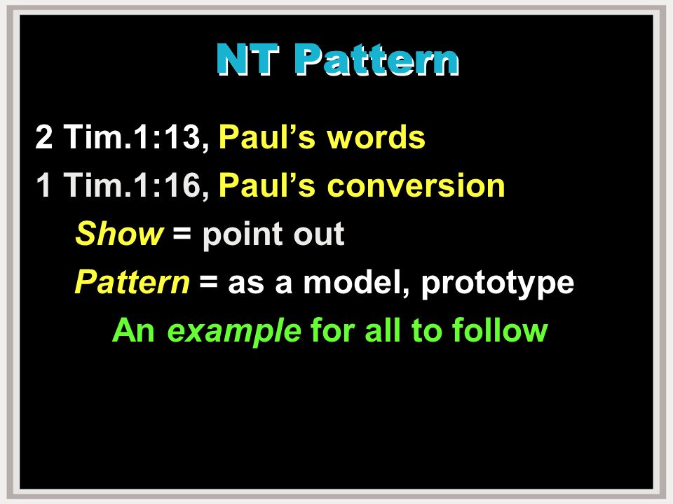 NT Pattern 2 Tim.1:13, Paul’s words 1 Tim.1:16, Paul’s conversion Show = point out Pattern = as a model, prototype An example for all to follow
