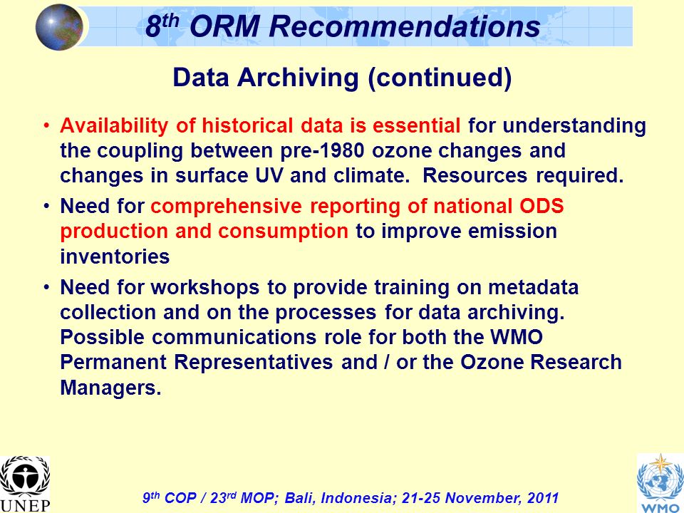 9 th COP / 23 rd MOP; Bali, Indonesia; November, th ORM Recommendations Data Archiving (continued) Availability of historical data is essential for understanding the coupling between pre-1980 ozone changes and changes in surface UV and climate.
