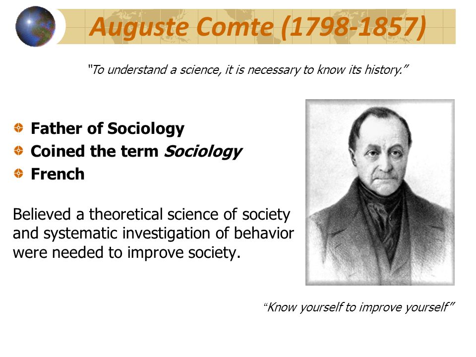 The History of Sociology. Auguste Comte ( ) Father of Sociology Coined the term Sociology French Believed a theoretical science of society and. - ppt download
