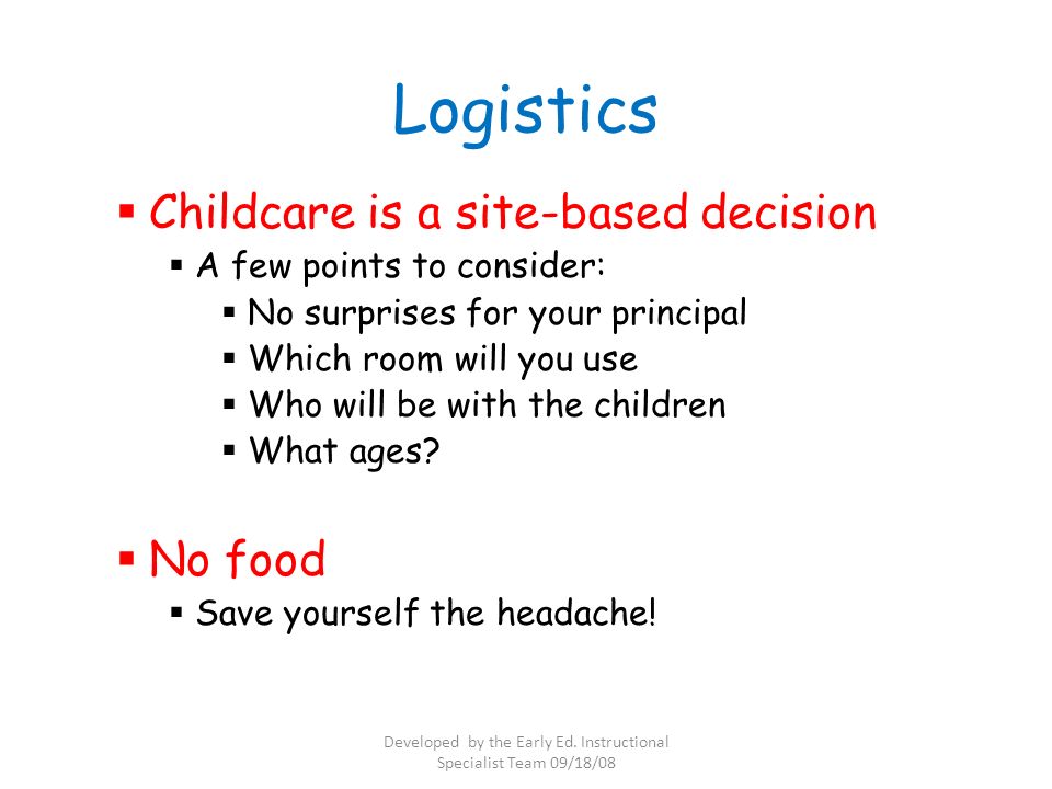 Logistics  Childcare is a site-based decision  A few points to consider:  No surprises for your principal  Which room will you use  Who will be with the children  What ages.