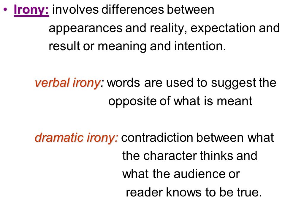 Irony:Irony: involves differences between appearances and reality, expectation and result or meaning and intention.