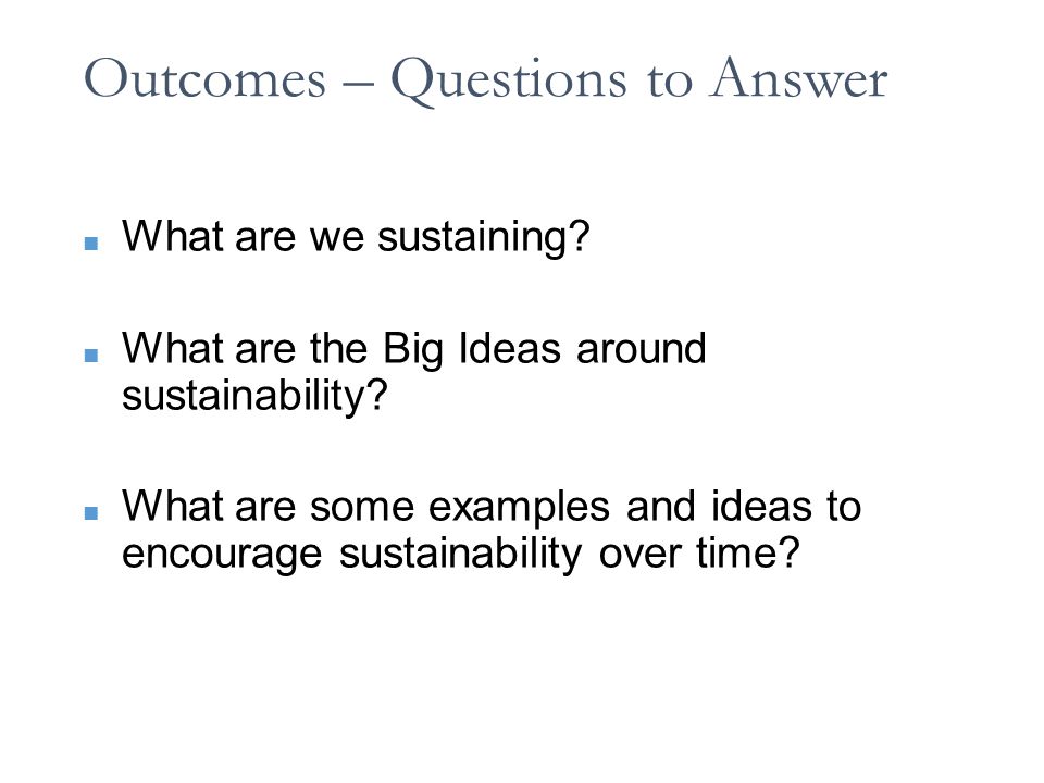 Outcomes – Questions to Answer ■ What are we sustaining.