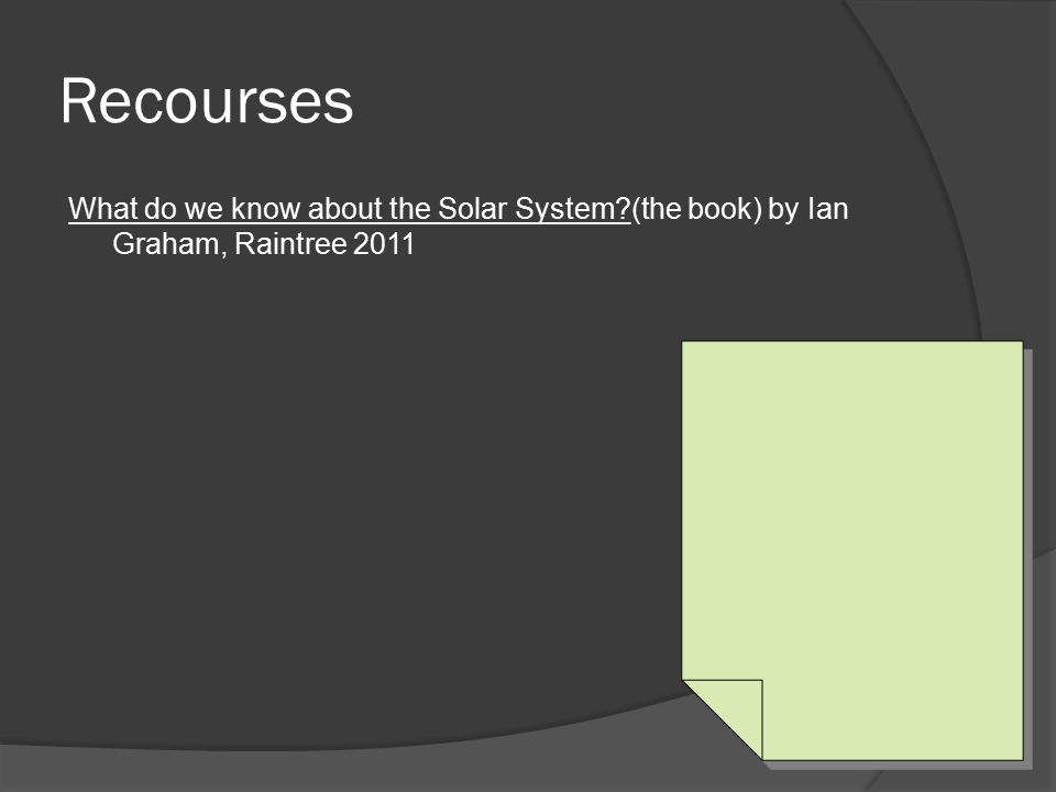 Recourses What do we know about the Solar System (the book) by Ian Graham, Raintree 2011