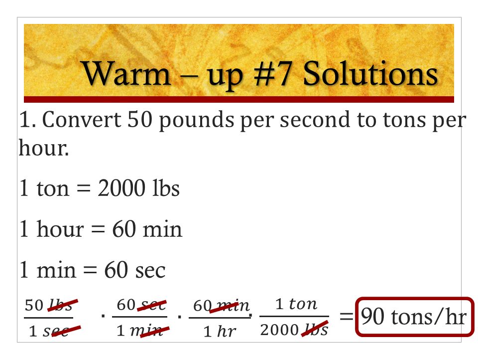 Warm – up #7 1. Convert 50 pounds second to tons per hour. 2. If car can travel 80 miles on 3.5 gallons of gas, far can it travel on 10 gallons. - ppt download