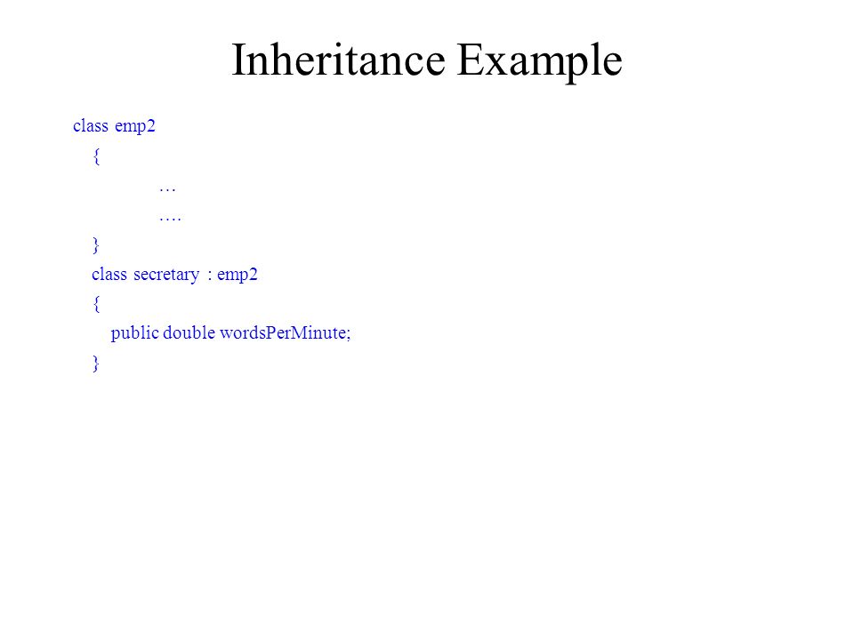 Inheritance Example class emp2 { … …. } class secretary : emp2 { public double wordsPerMinute; }