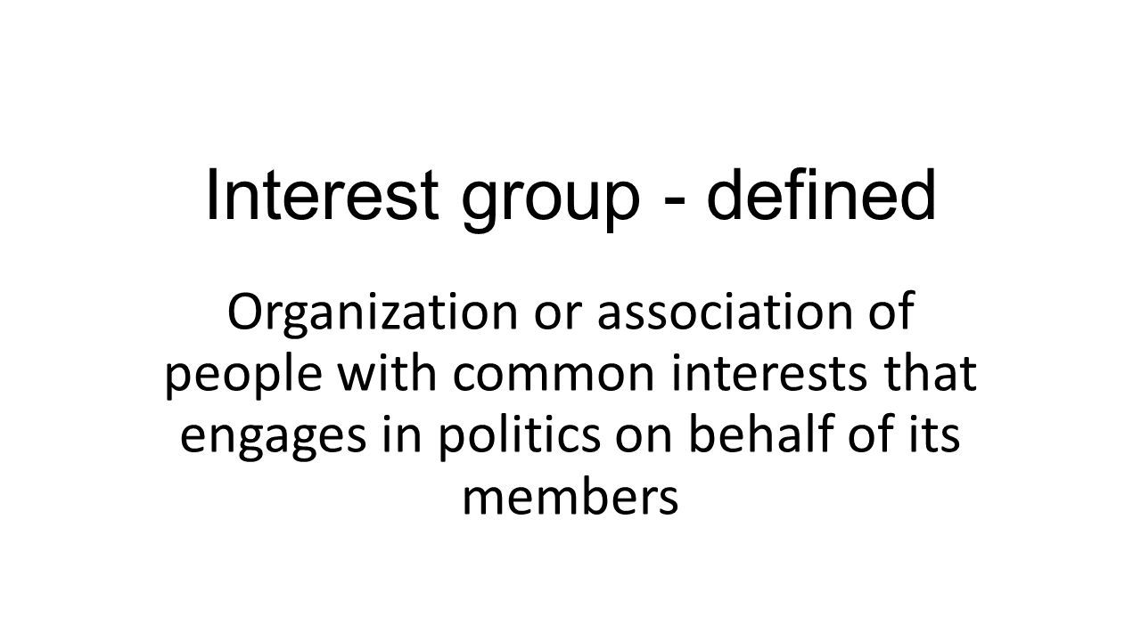 Interest group - defined Organization or association of people with common interests that engages in politics on behalf of its members