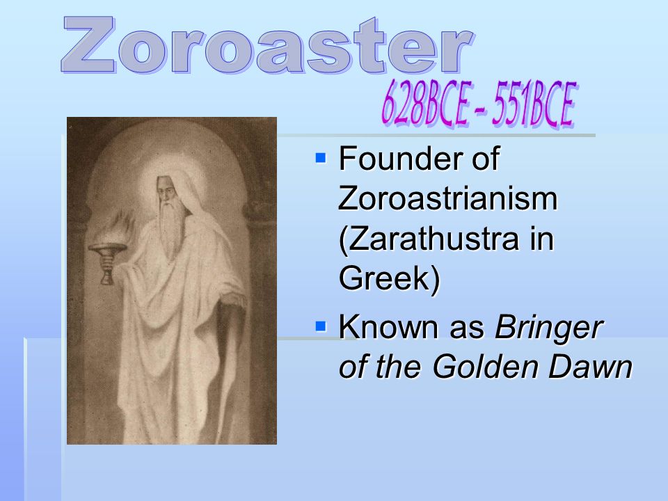  Founder of Zoroastrianism (Zarathustra in Greek)  Known as Bringer of the Golden Dawn