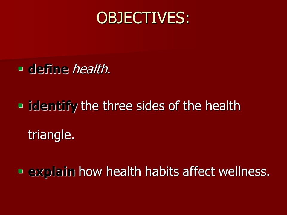 OBJECTIVES:  define health.  identify the three sides of the health triangle.