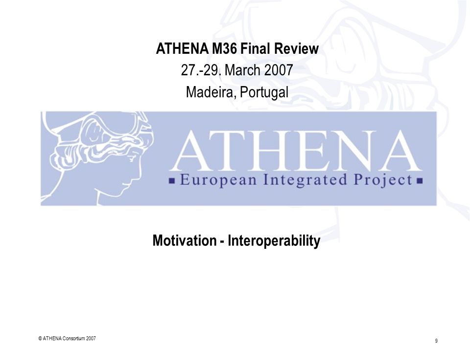 9 © ATHENA Consortium 2007 Motivation - Interoperability ATHENA M36 Final Review