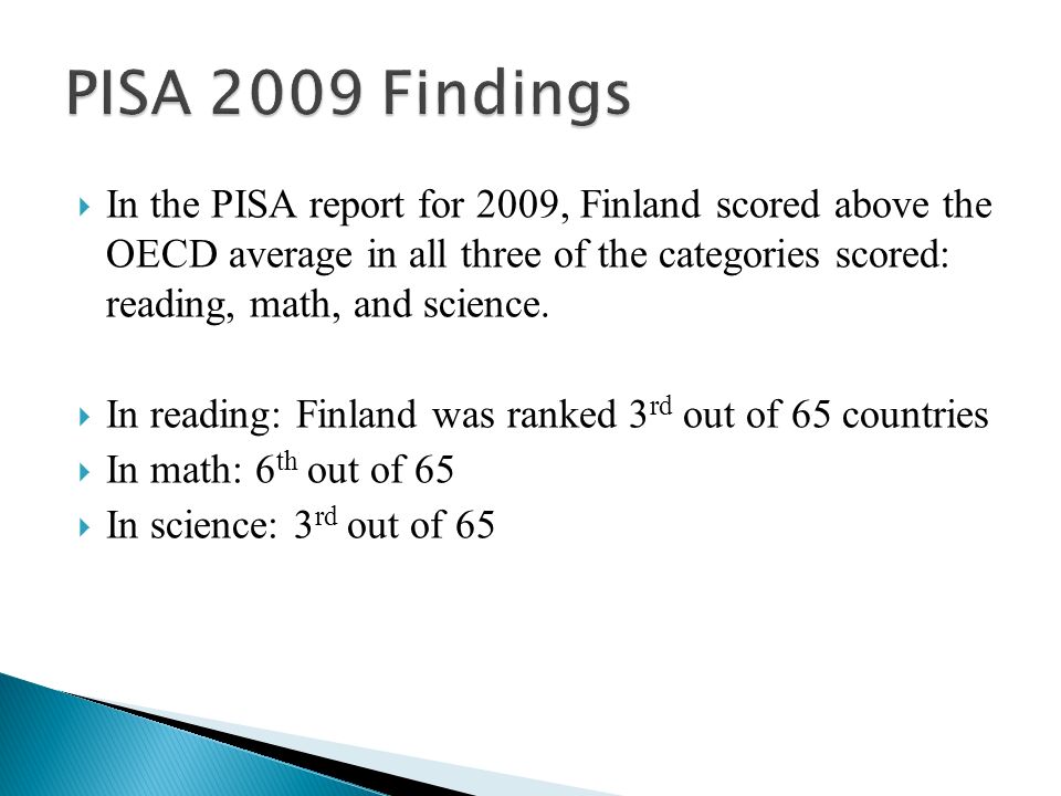  In the PISA report for 2009, Finland scored above the OECD average in all three of the categories scored: reading, math, and science.