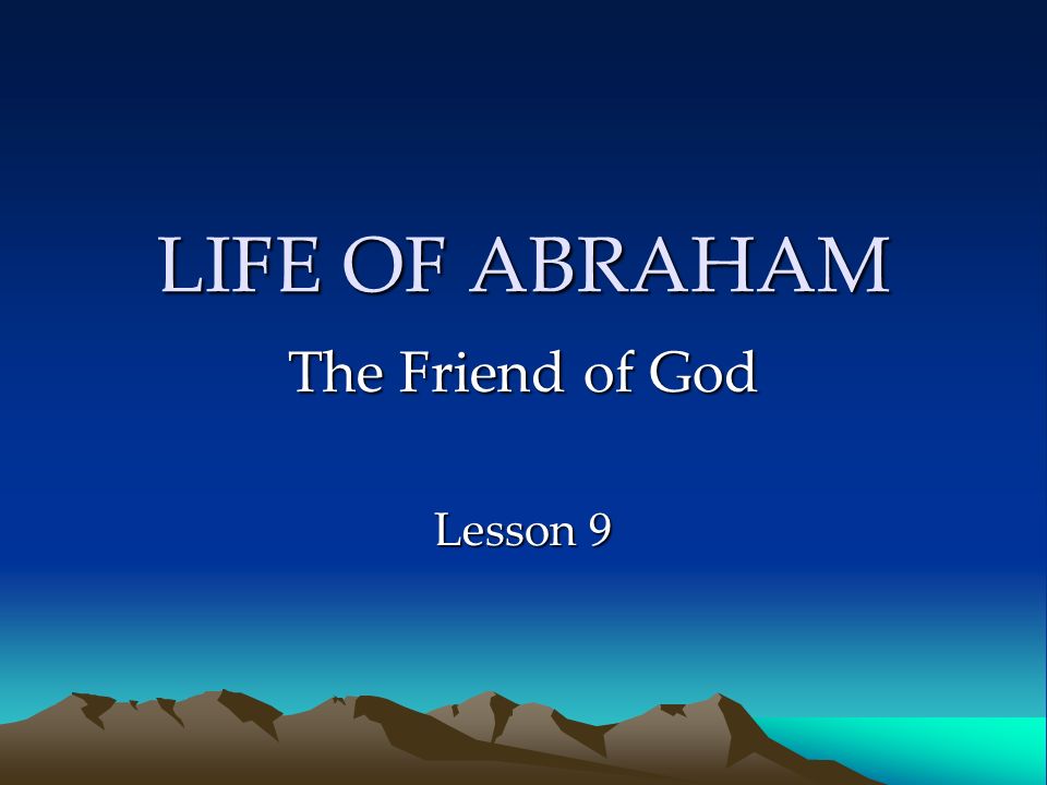 LIFE OF ABRAHAM The Friend of God Lesson 9. Sodom & Gomorrah The Lord ...