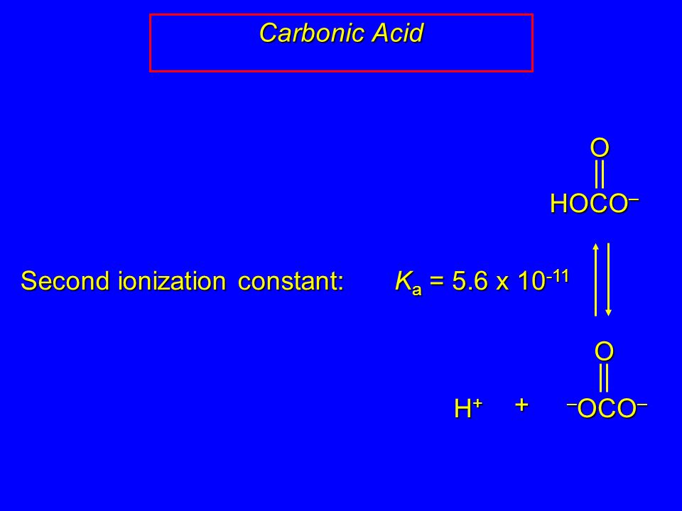 Carbonic Acid HOCO – O – OCO – O H+H+H+H+ + K a = 5.6 x Second ionization constant: