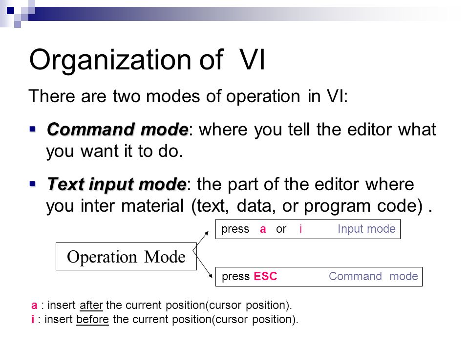 Organization of VI There are two modes of operation in VI:  Command mode  Command mode: where you tell the editor what you want it to do.