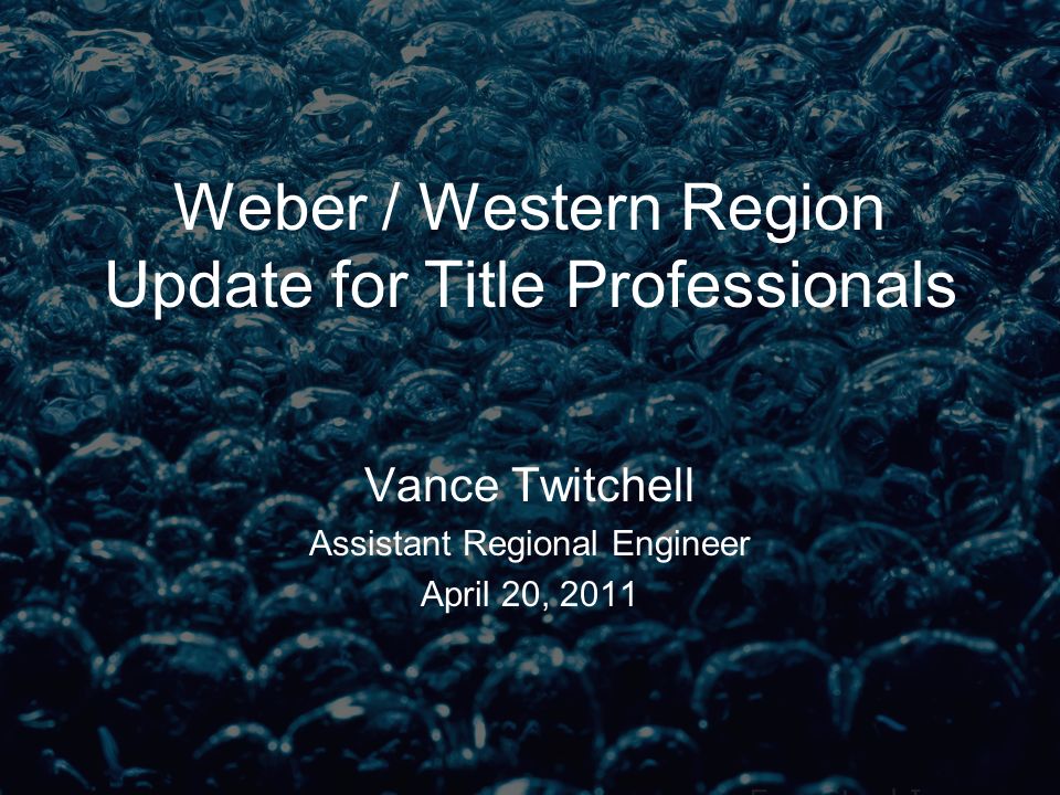 Weber / Western Region Update for Title Professionals Vance Twitchell Assistant Regional Engineer April 20, 2011