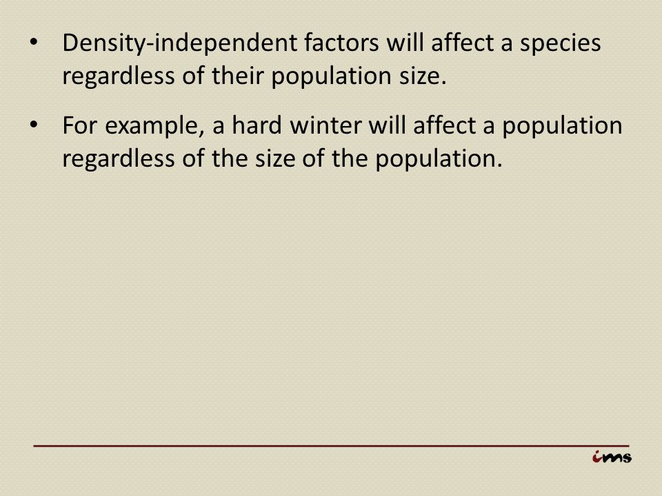 Density-independent factors will affect a species regardless of their population size.