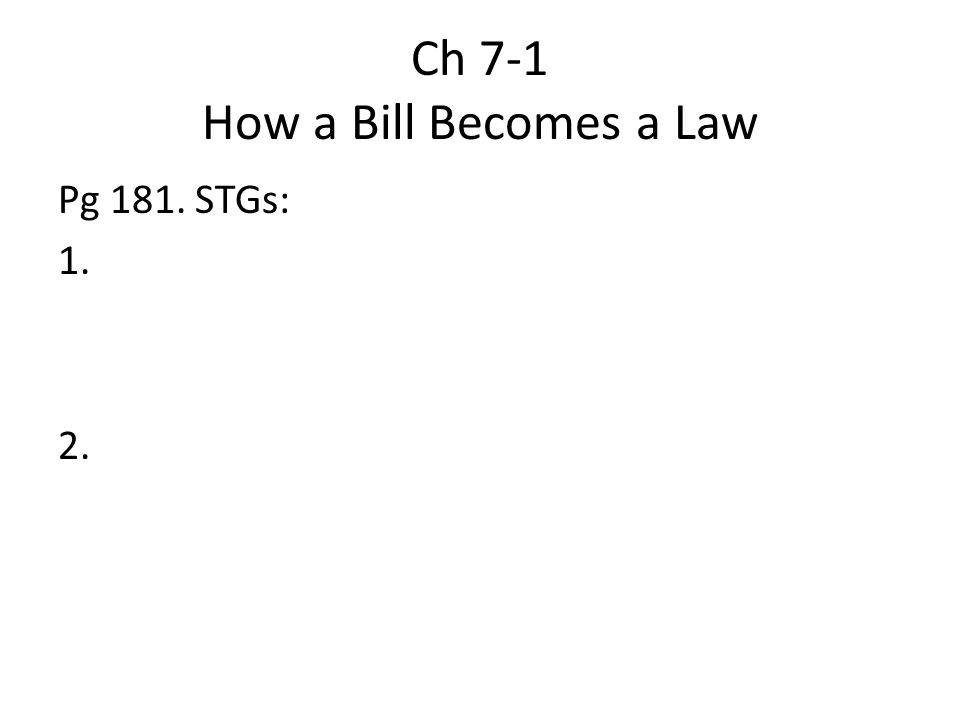 Ch 7-1 How a Bill Becomes a Law Pg 181. STGs: 1. 2.