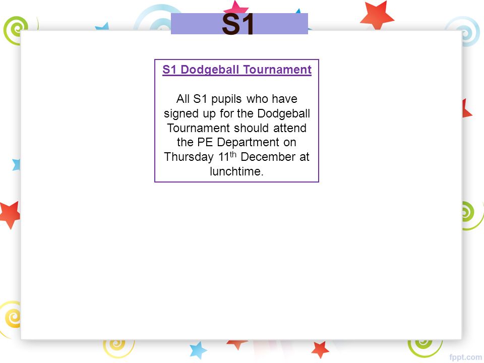 S1 S1 Dodgeball Tournament All S1 pupils who have signed up for the Dodgeball Tournament should attend the PE Department on Thursday 11 th December at lunchtime.