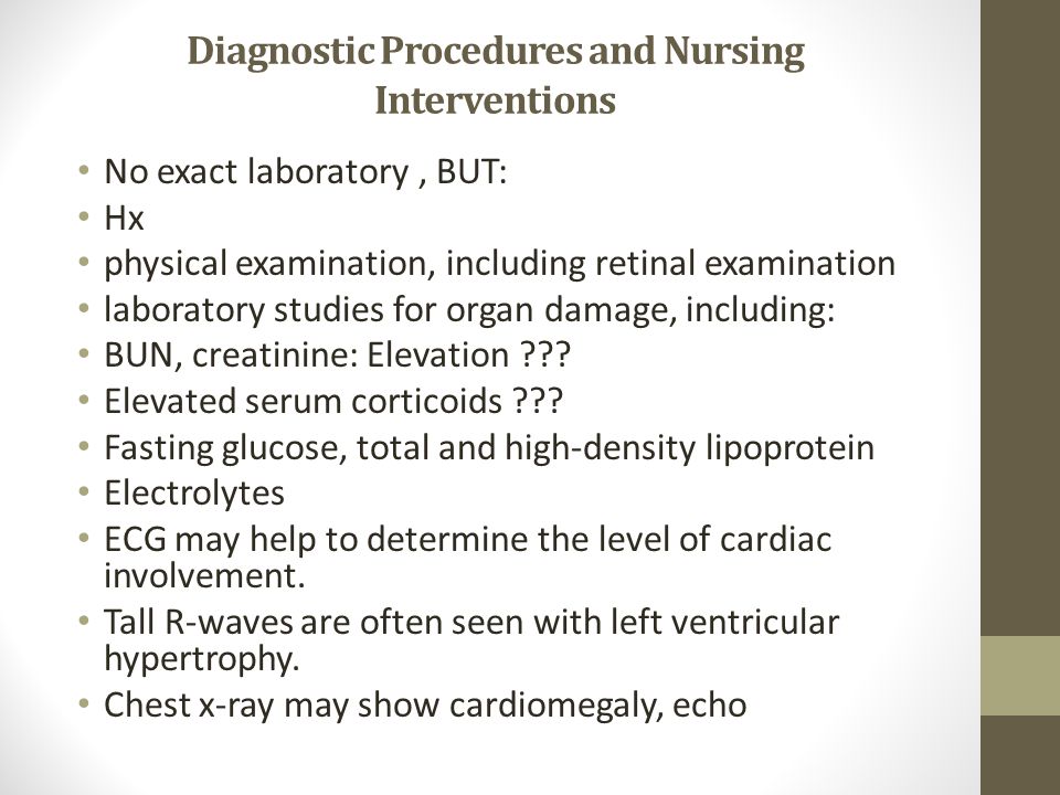 Diagnostic Procedures and Nursing Interventions No exact laboratory, BUT: Hx physical examination, including retinal examination laboratory studies for organ damage, including: BUN, creatinine: Elevation .